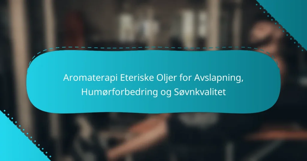 Aromaterapi Eteriske Oljer for Avslapning, Humørforbedring og Søvnkvalitet