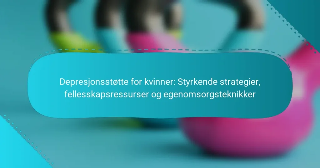 Depresjonsstøtte for kvinner: Styrkende strategier, fellesskapsressurser og egenomsorgsteknikker