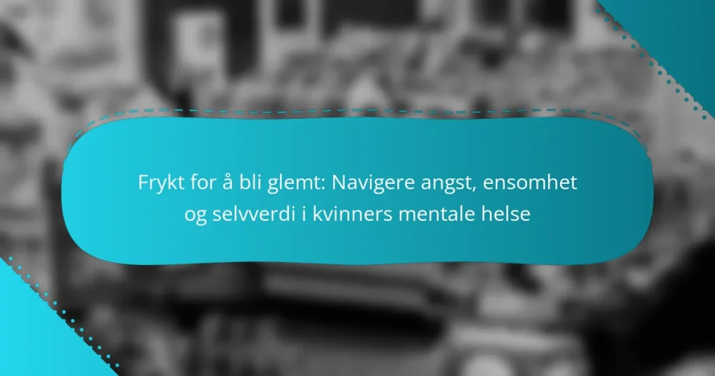 Frykt for å bli glemt: Navigere angst, ensomhet og selvverdi i kvinners mentale helse
