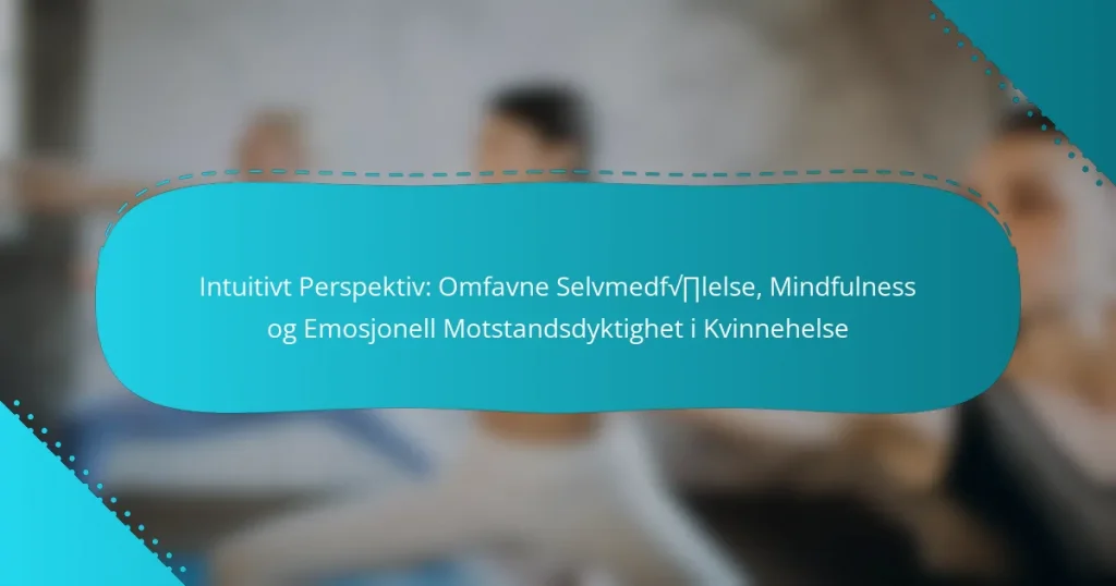 Intuitivt Perspektiv: Omfavne Selvmedfølelse, Mindfulness og Emosjonell Motstandsdyktighet i Kvinnehelse