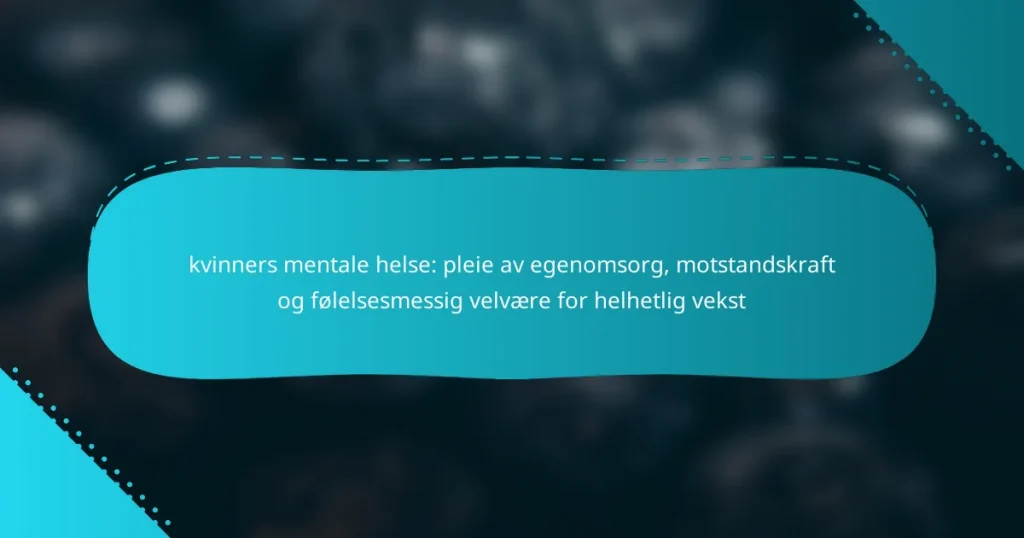 kvinners mentale helse: pleie av egenomsorg, motstandskraft og følelsesmessig velvære for helhetlig vekst