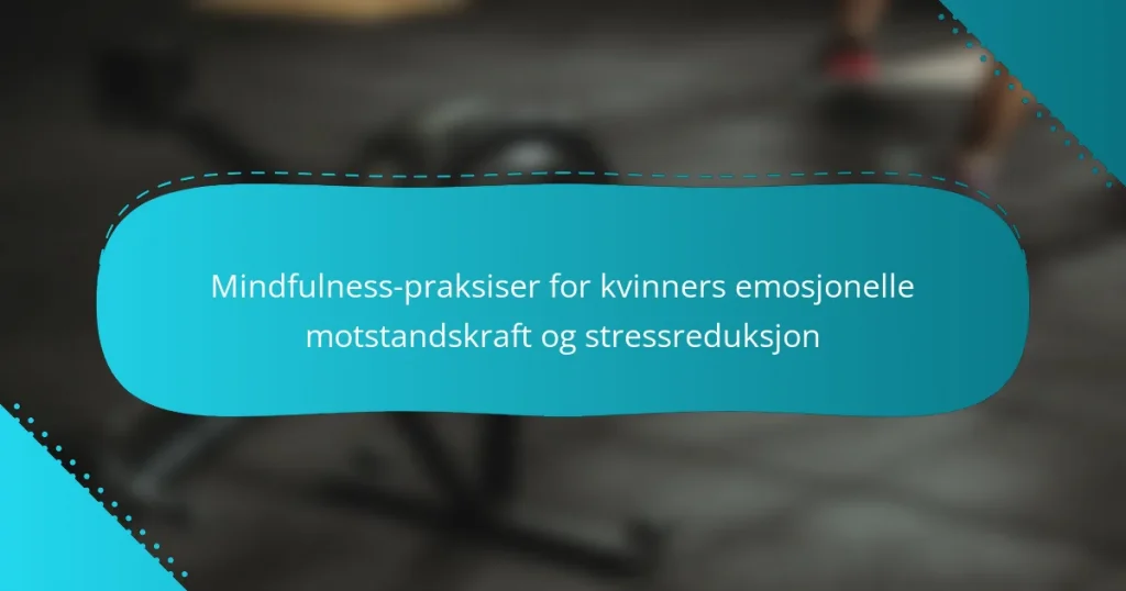Mindfulness-praksiser for kvinners emosjonelle motstandskraft og stressreduksjon