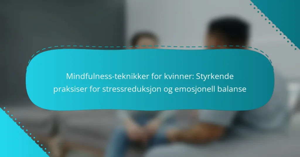 Mindfulness-teknikker for kvinner: Styrkende praksiser for stressreduksjon og emosjonell balanse