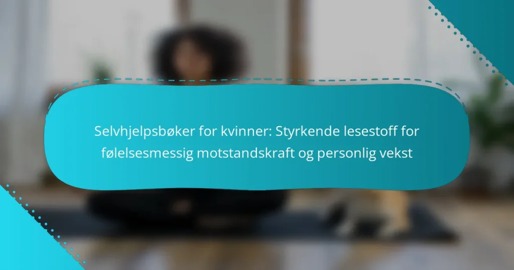 Selvhjelpsbøker for kvinner: Styrkende lesestoff for følelsesmessig motstandskraft og personlig vekst