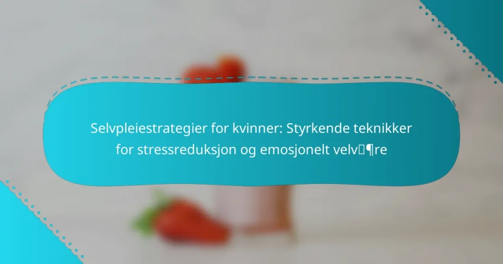 Selvpleiestrategier for kvinner: Styrkende teknikker for stressreduksjon og emosjonelt velvære
