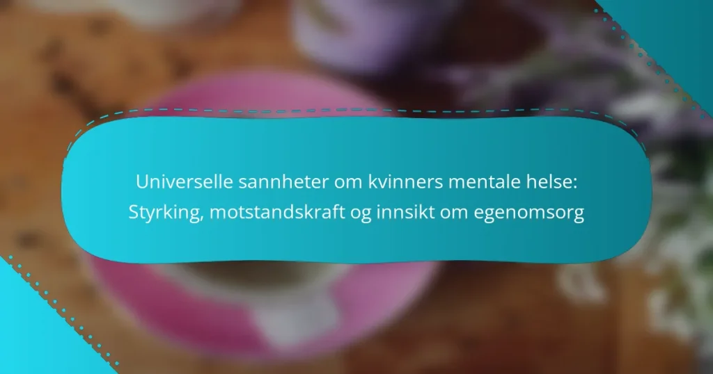 Universelle sannheter om kvinners mentale helse: Styrking, motstandskraft og innsikt om egenomsorg