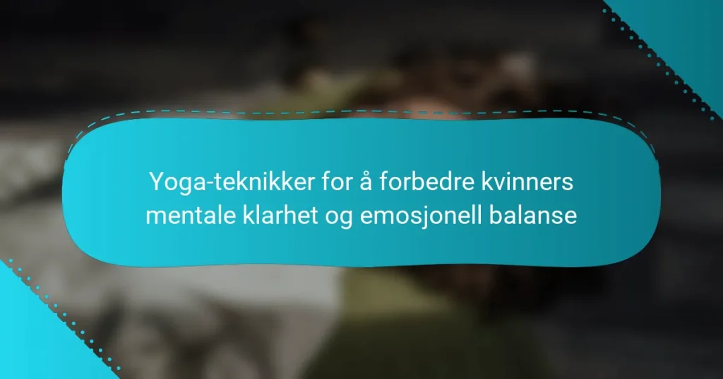 Yoga-teknikker for å forbedre kvinners mentale klarhet og emosjonell balanse