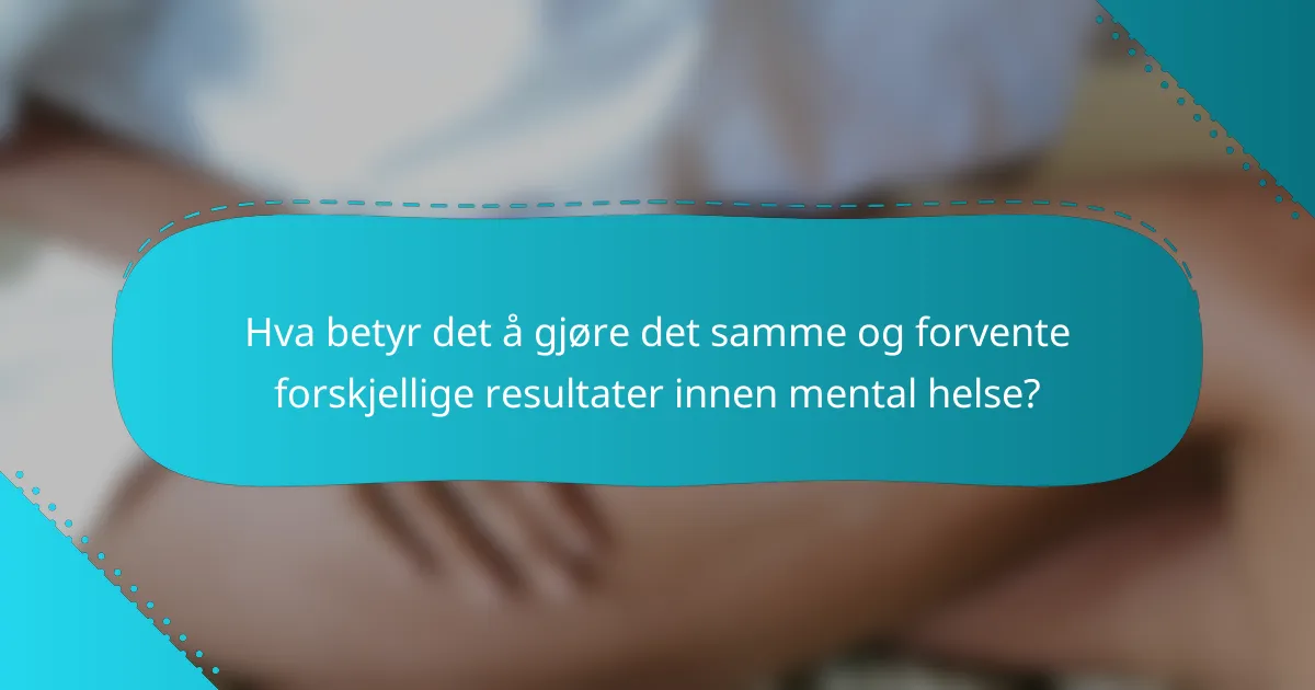 Hva betyr det å gjøre det samme og forvente forskjellige resultater innen mental helse?