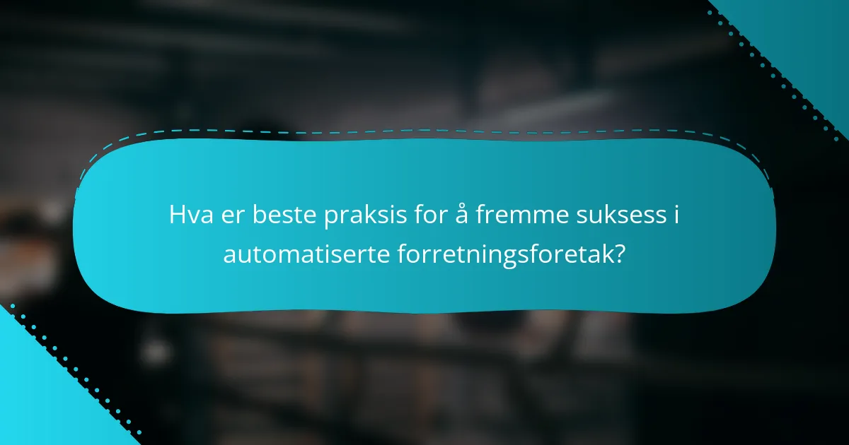 Hva er beste praksis for å fremme suksess i automatiserte forretningsforetak?