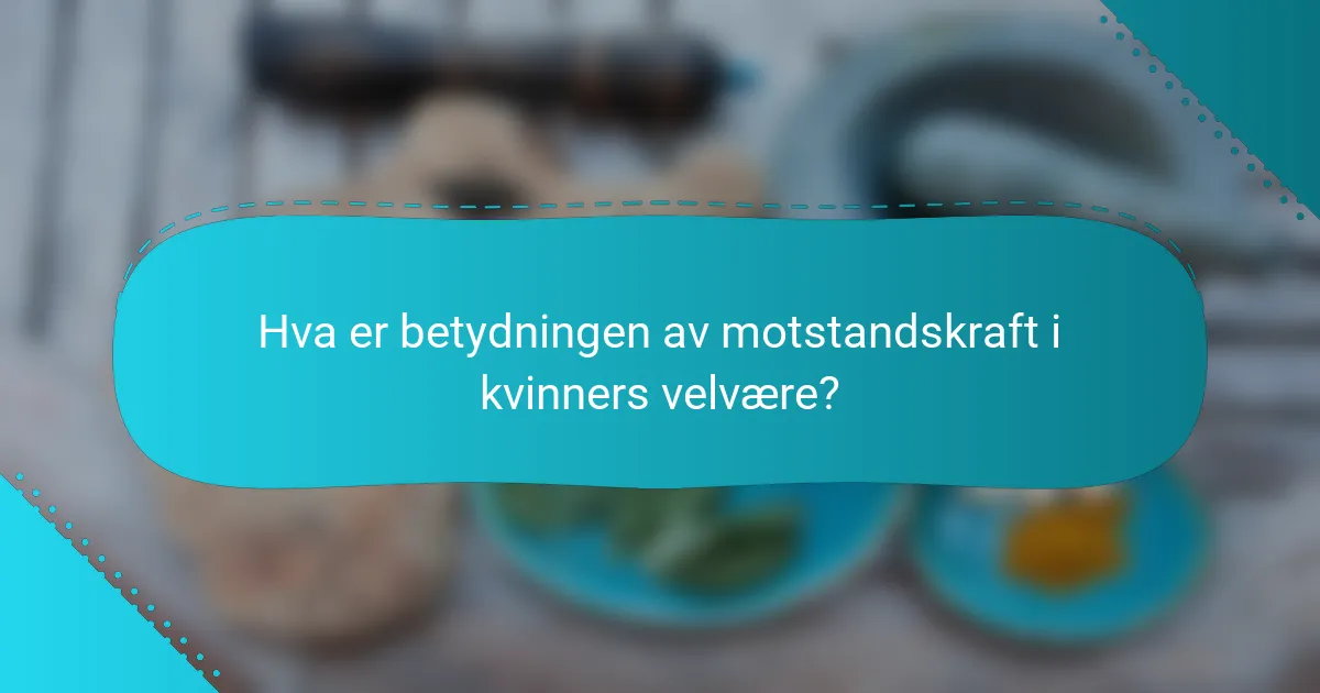 Hva er betydningen av motstandskraft i kvinners velvære?