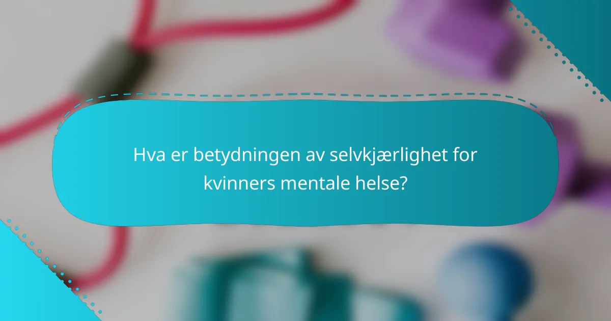 Hva er betydningen av selvkjærlighet for kvinners mentale helse?