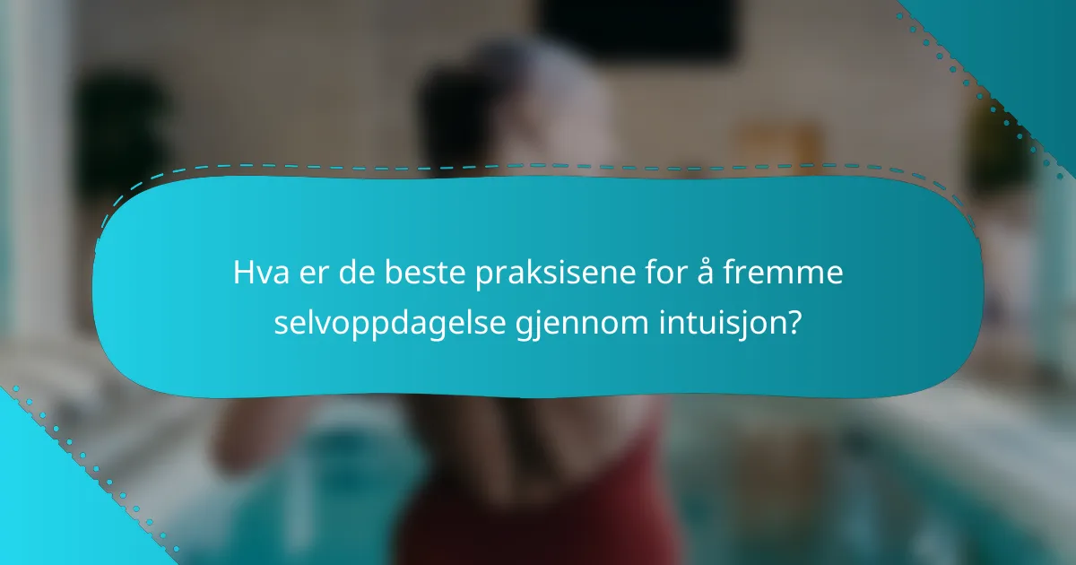 Hva er de beste praksisene for å fremme selvoppdagelse gjennom intuisjon?