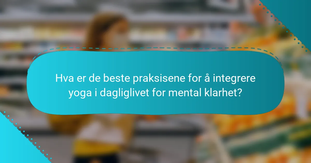 Hva er de beste praksisene for å integrere yoga i dagliglivet for mental klarhet?