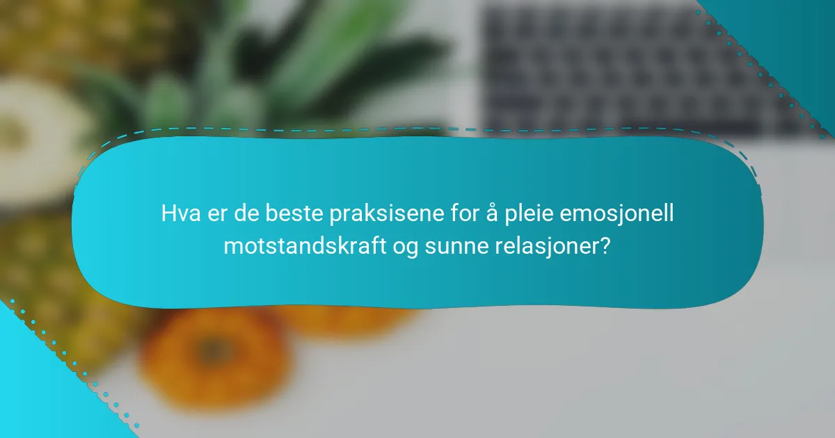 Hva er de beste praksisene for å pleie emosjonell motstandskraft og sunne relasjoner?