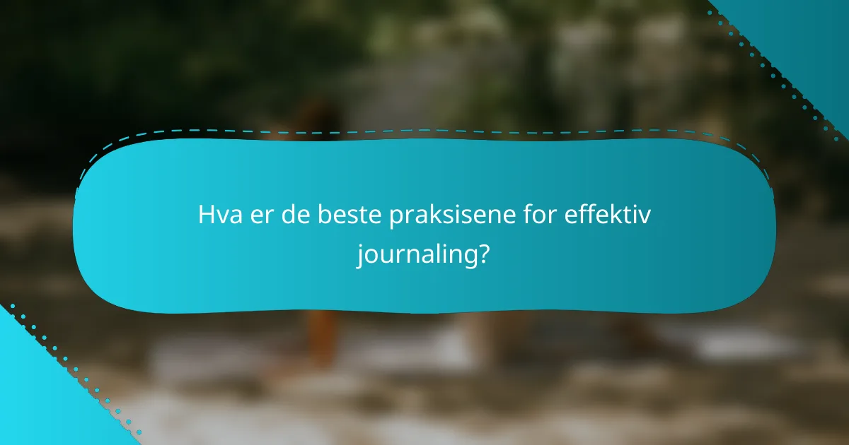Hva er de beste praksisene for effektiv journaling?