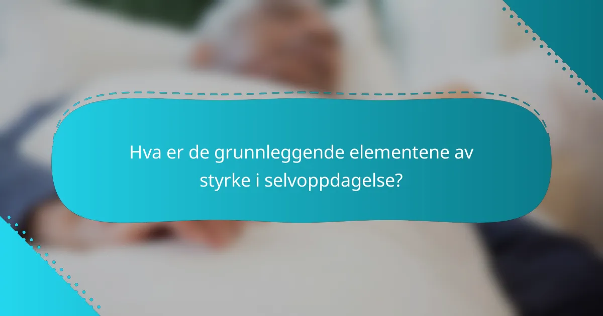 Hva er de grunnleggende elementene av styrke i selvoppdagelse?