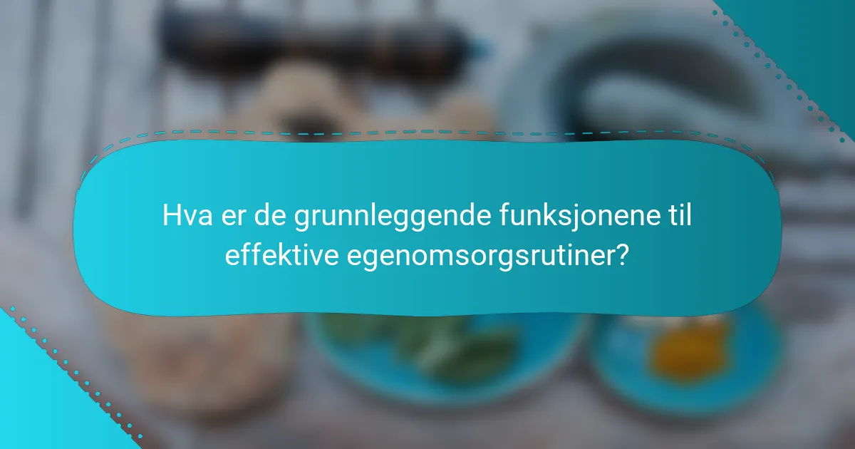 Hva er de grunnleggende funksjonene til effektive egenomsorgsrutiner?