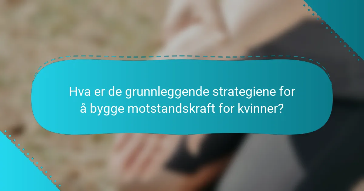 Hva er de grunnleggende strategiene for å bygge motstandskraft for kvinner?