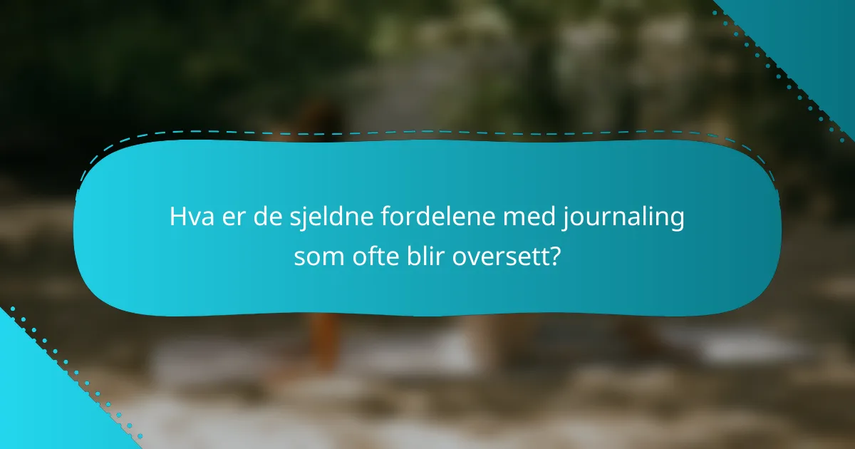 Hva er de sjeldne fordelene med journaling som ofte blir oversett?