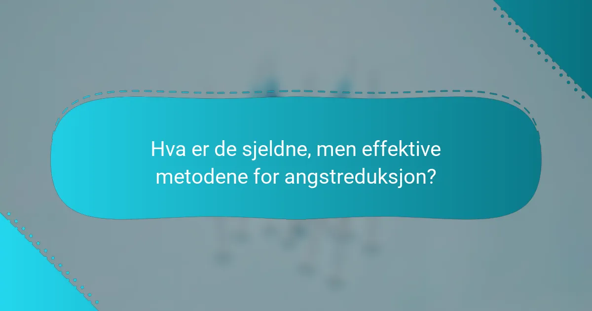 Hva er de sjeldne, men effektive metodene for angstreduksjon?