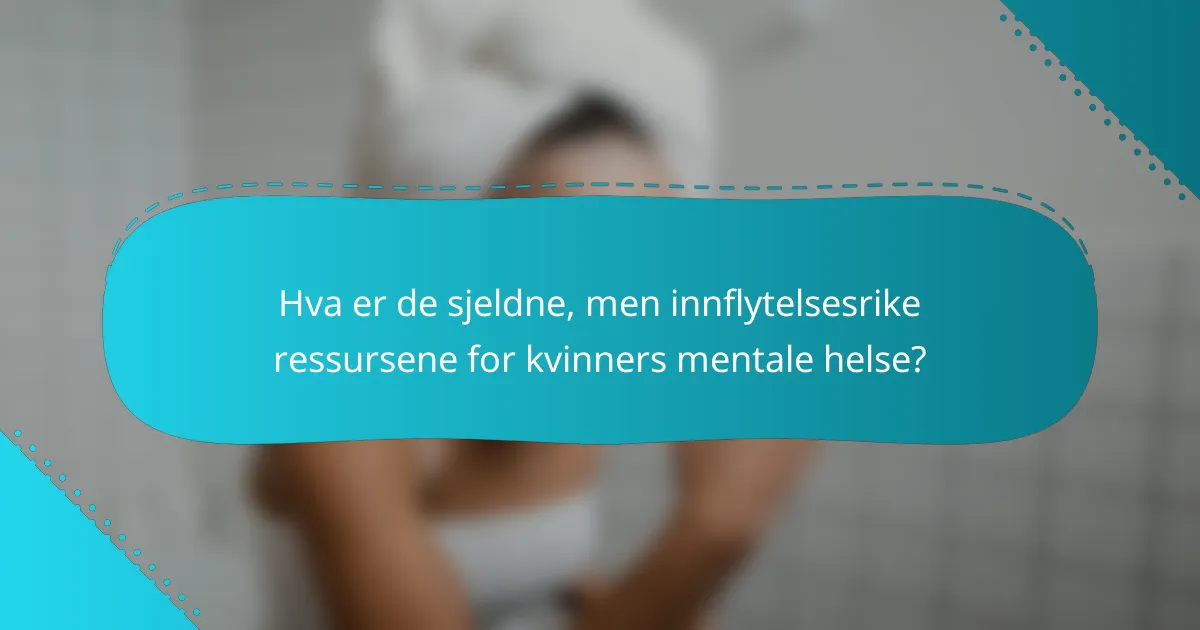 Hva er de sjeldne, men innflytelsesrike ressursene for kvinners mentale helse?