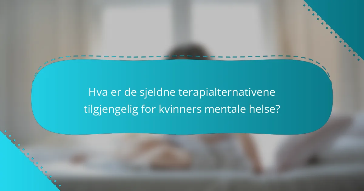 Hva er de sjeldne terapialternativene tilgjengelig for kvinners mentale helse?