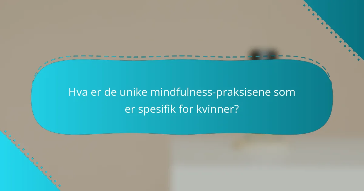 Hva er de unike mindfulness-praksisene som er spesifik for kvinner?