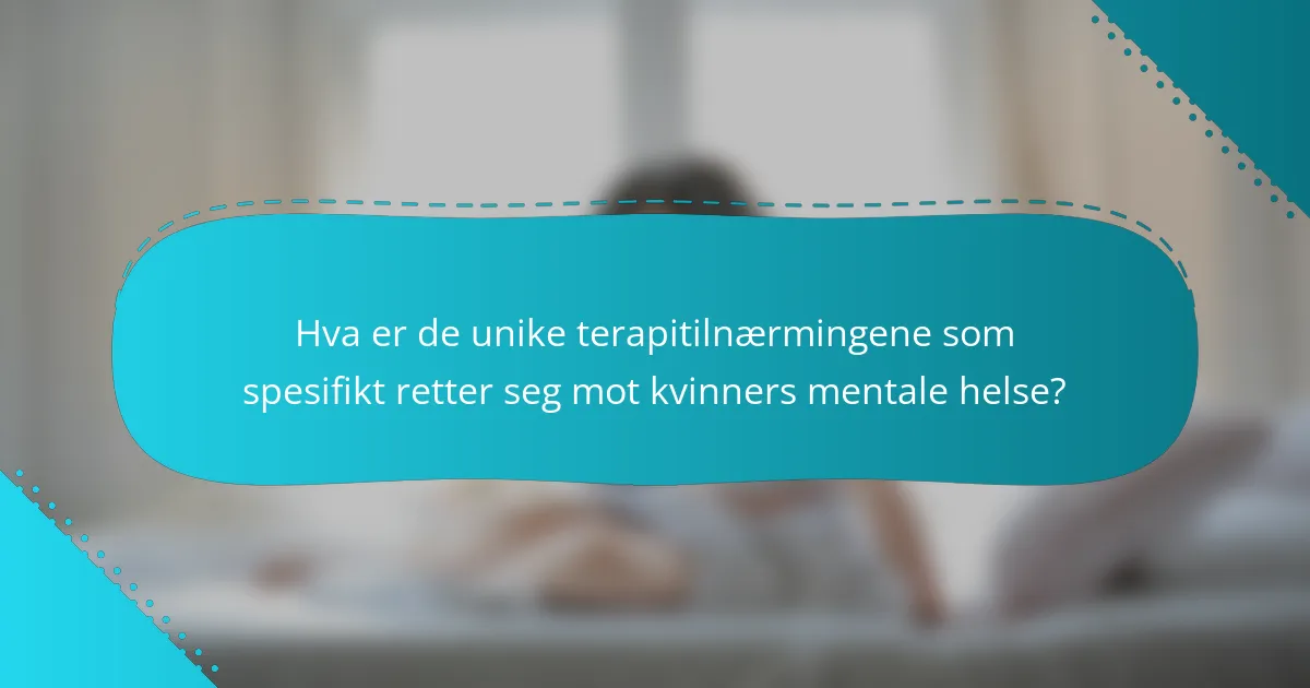 Hva er de unike terapitilnærmingene som spesifikt retter seg mot kvinners mentale helse?