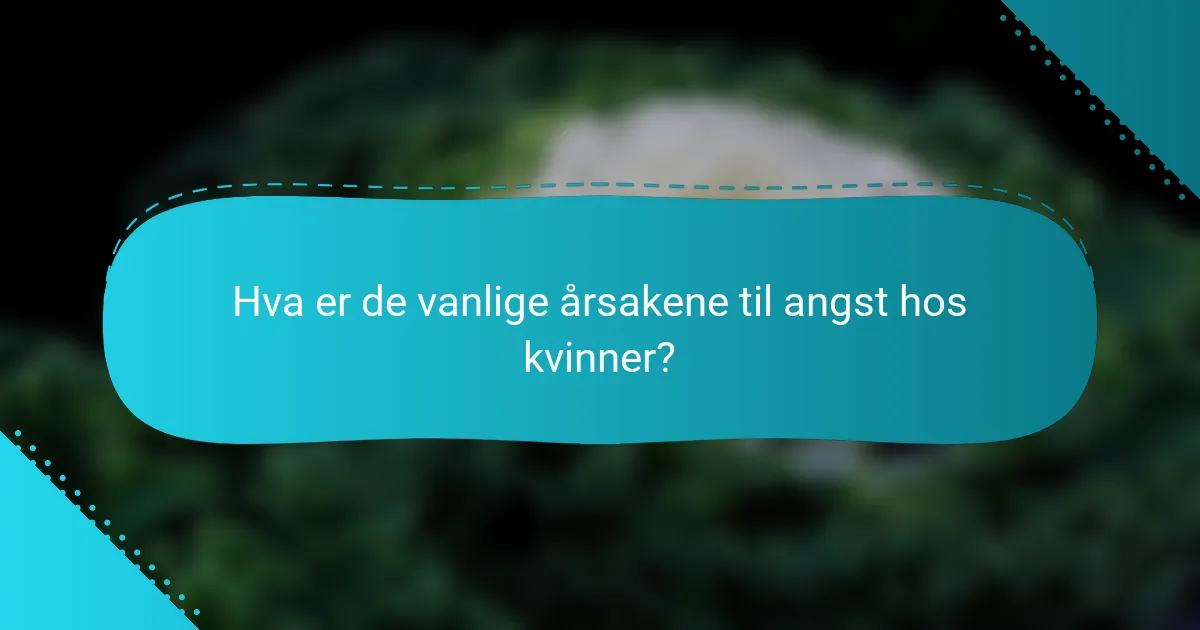 Hva er de vanlige årsakene til angst hos kvinner?