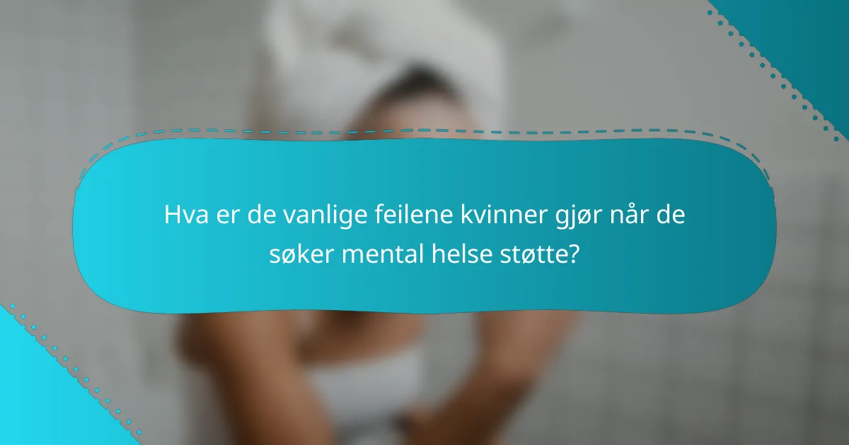 Hva er de vanlige feilene kvinner gjør når de søker mental helse støtte?