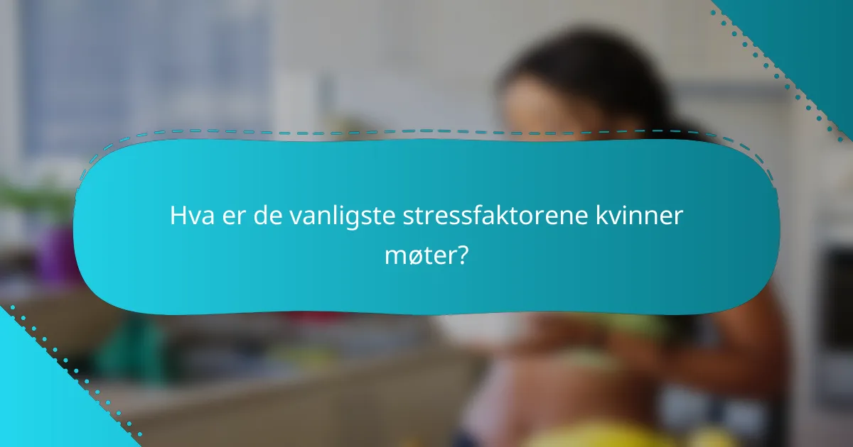 Hva er de vanligste stressfaktorene kvinner møter?
