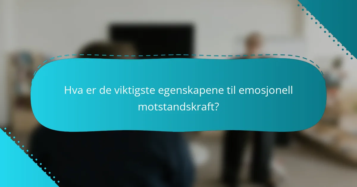 Hva er de viktigste egenskapene til emosjonell motstandskraft?