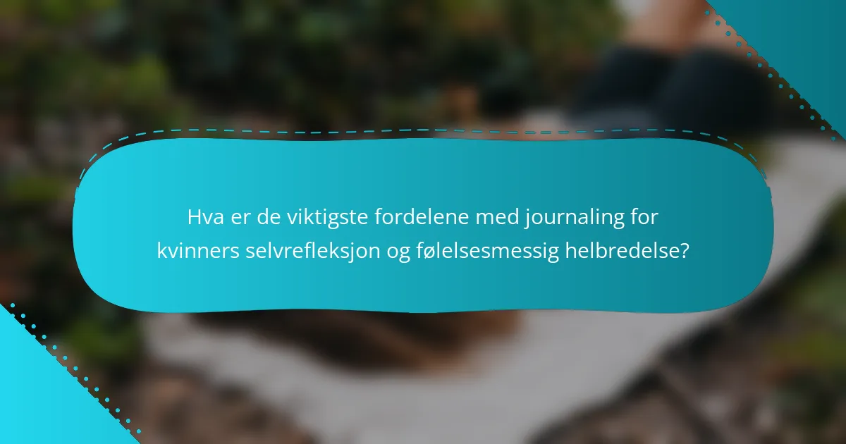 Hva er de viktigste fordelene med journaling for kvinners selvrefleksjon og følelsesmessig helbredelse?