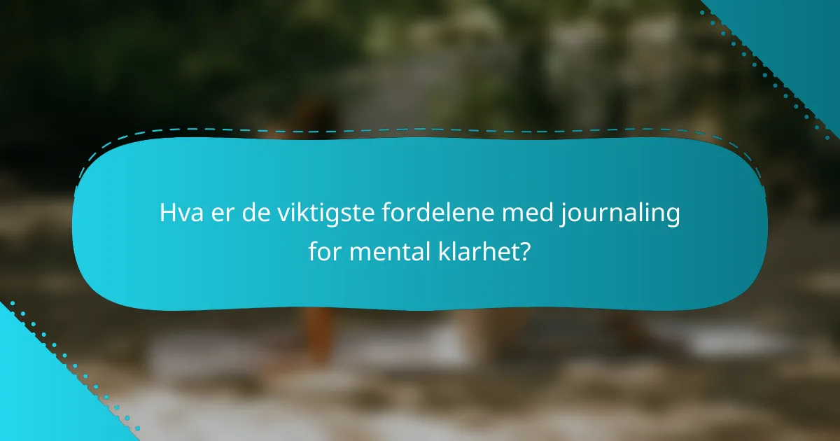 Hva er de viktigste fordelene med journaling for mental klarhet?