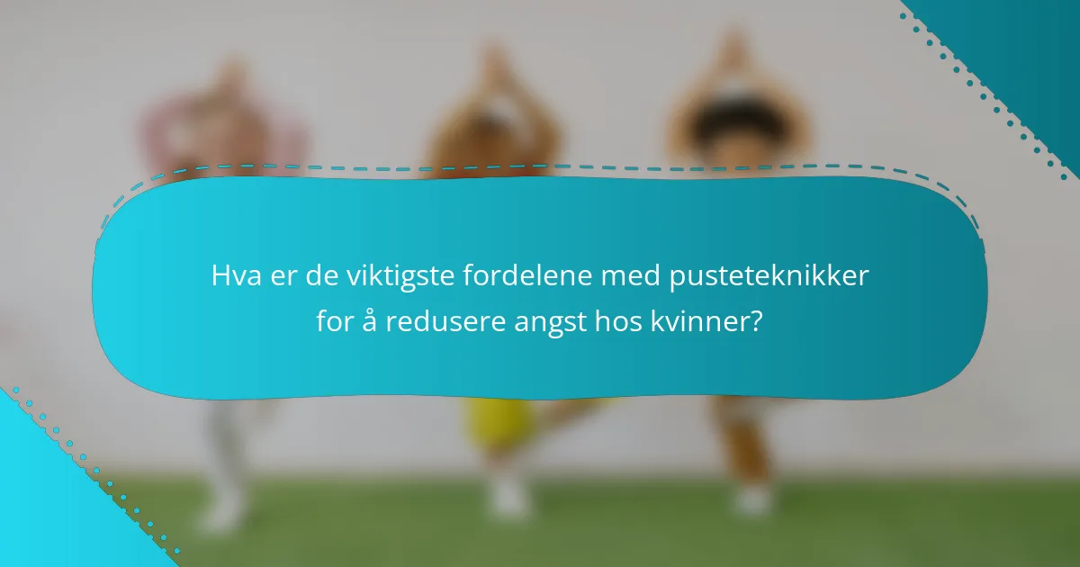 Hva er de viktigste fordelene med pusteteknikker for å redusere angst hos kvinner?
