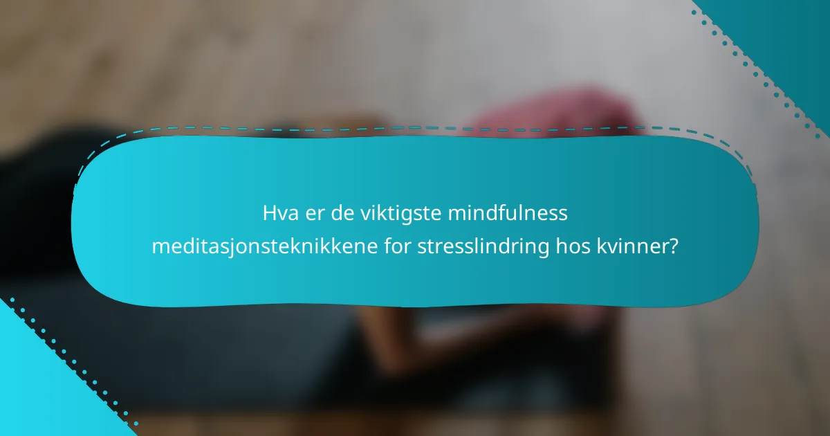 Hva er de viktigste mindfulness meditasjonsteknikkene for stresslindring hos kvinner?