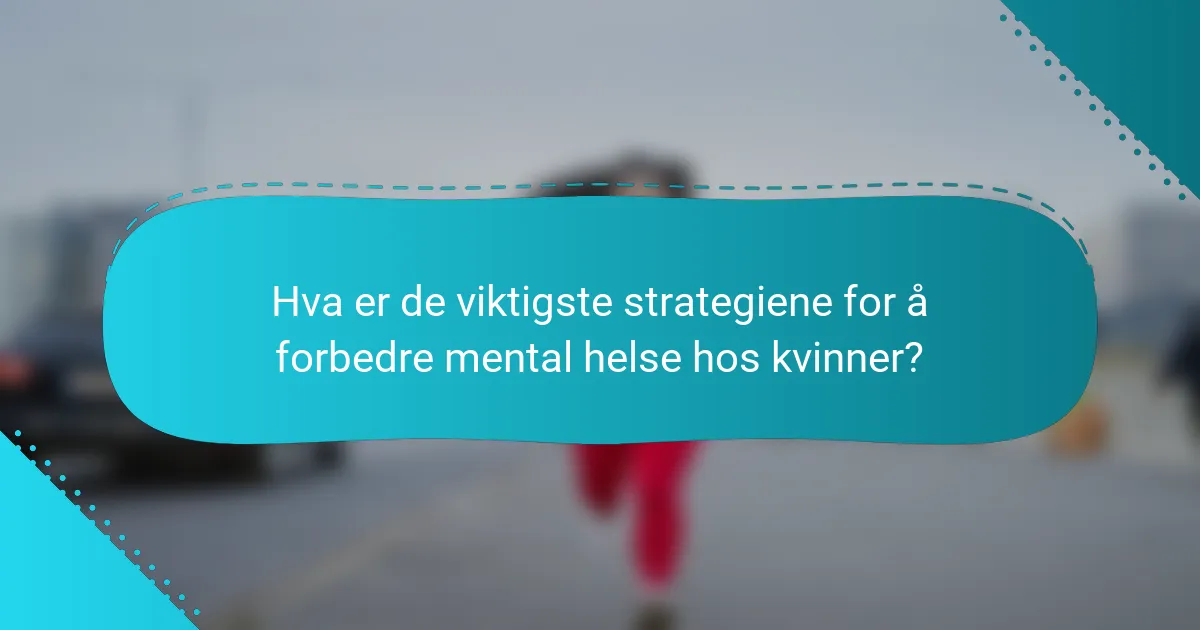 Hva er de viktigste strategiene for å forbedre mental helse hos kvinner?