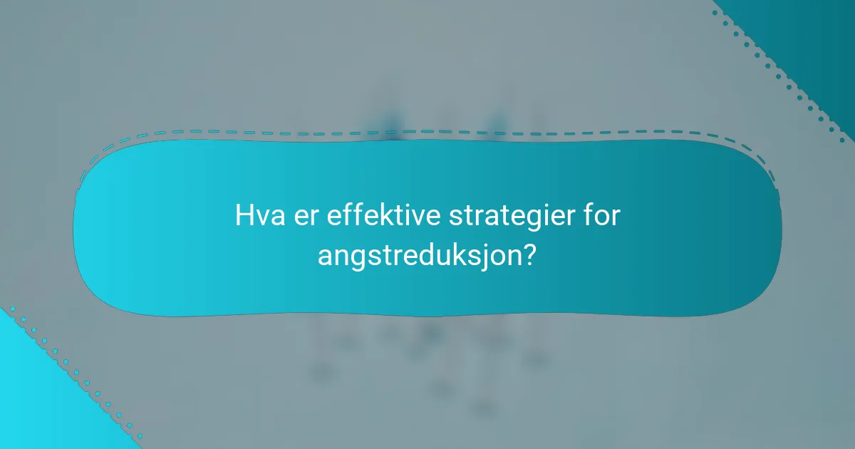 Hva er effektive strategier for angstreduksjon?