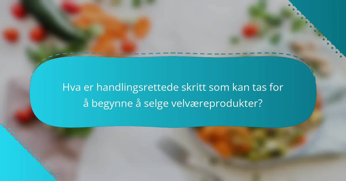 Hva er handlingsrettede skritt som kan tas for å begynne å selge velværeprodukter?