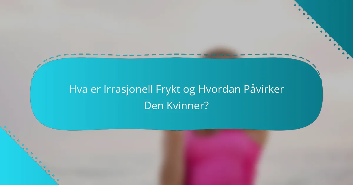 Hva er Irrasjonell Frykt og Hvordan Påvirker Den Kvinner?