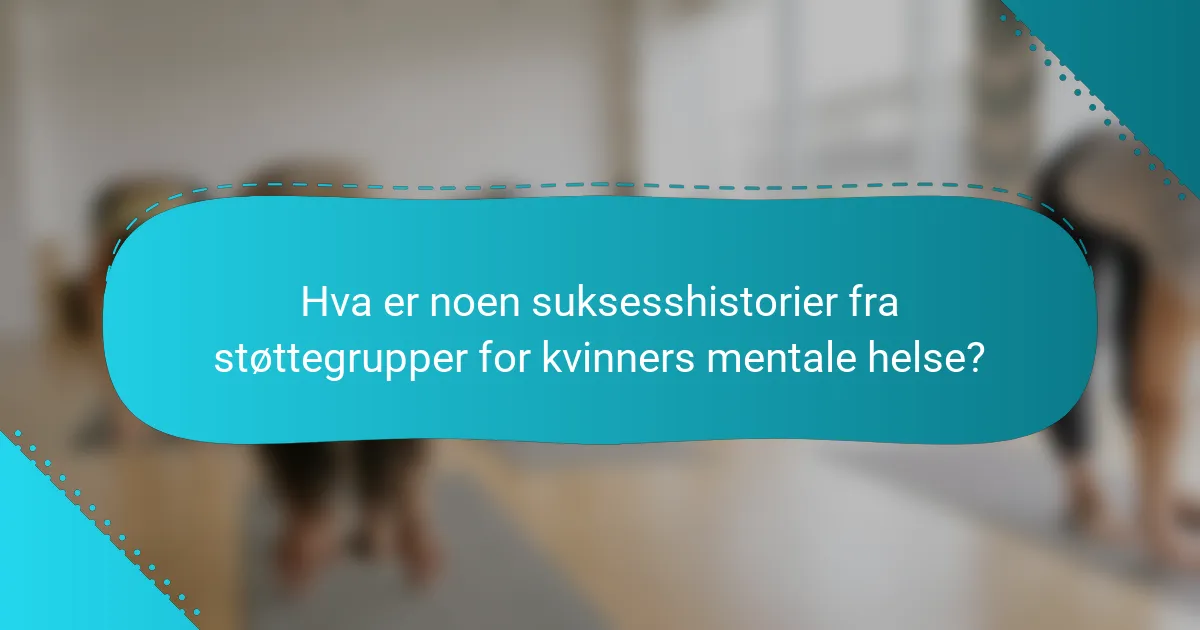 Hva er noen suksesshistorier fra støttegrupper for kvinners mentale helse?