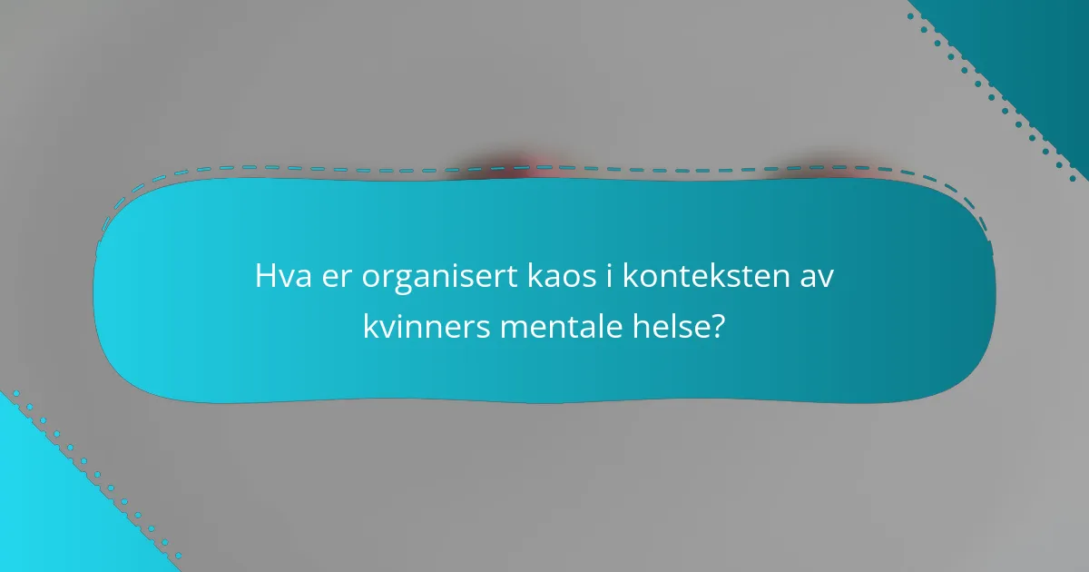 Hva er organisert kaos i konteksten av kvinners mentale helse?