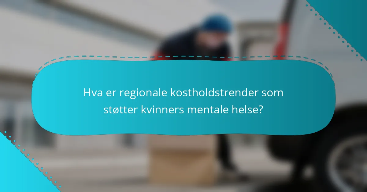 Hva er regionale kostholdstrender som støtter kvinners mentale helse?