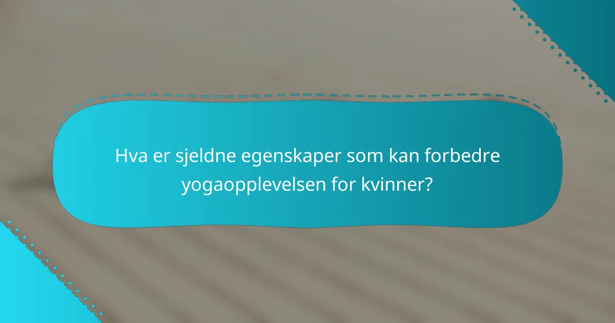 Hva er sjeldne egenskaper som kan forbedre yogaopplevelsen for kvinner?