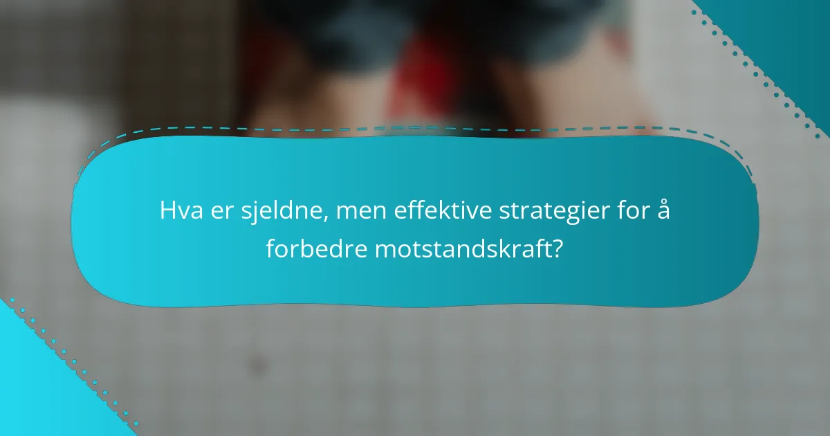 Hva er sjeldne, men effektive strategier for å forbedre motstandskraft?