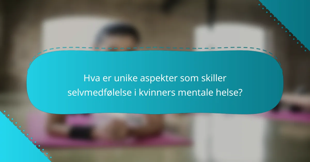 Hva er unike aspekter som skiller selvmedfølelse i kvinners mentale helse?