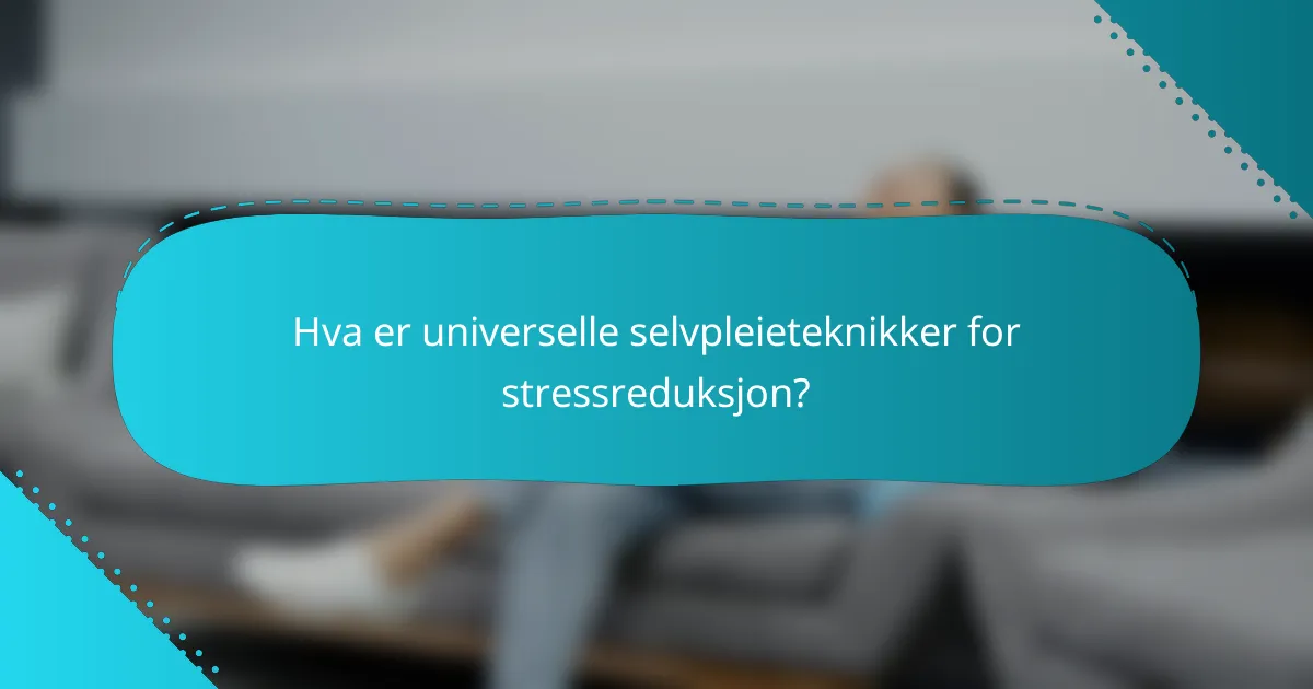 Hva er universelle selvpleieteknikker for stressreduksjon?