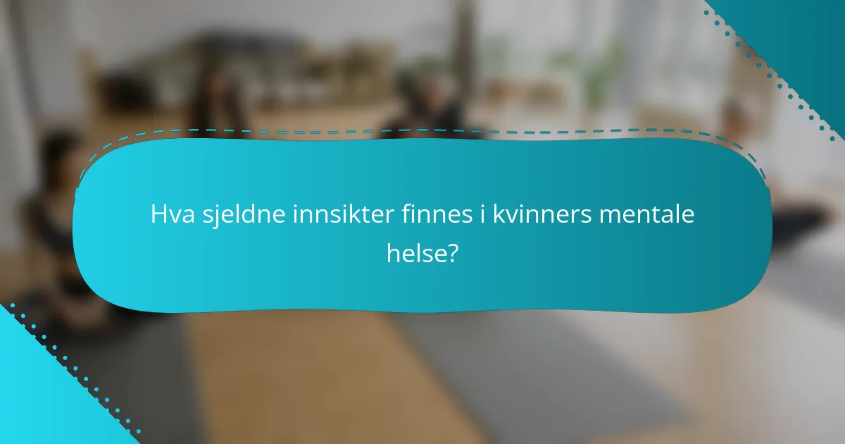 Hva sjeldne innsikter finnes i kvinners mentale helse?