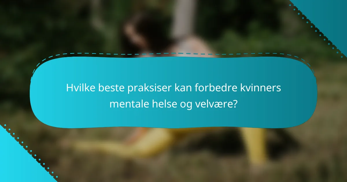 Hvilke beste praksiser kan forbedre kvinners mentale helse og velvære?