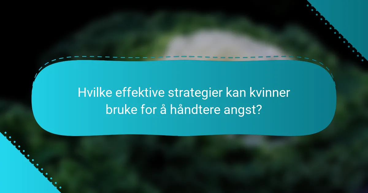 Hvilke effektive strategier kan kvinner bruke for å håndtere angst?